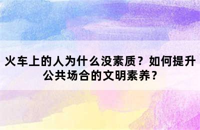 火车上的人为什么没素质？如何提升公共场合的文明素养？