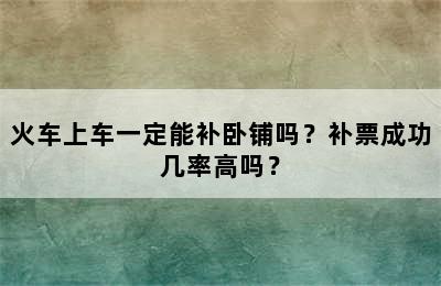 火车上车一定能补卧铺吗？补票成功几率高吗？