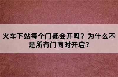 火车下站每个门都会开吗？为什么不是所有门同时开启？