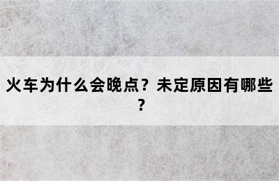 火车为什么会晚点？未定原因有哪些？