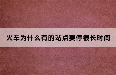 火车为什么有的站点要停很长时间