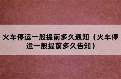 火车停运一般提前多久通知（火车停运一般提前多久告知）