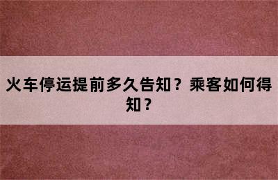 火车停运提前多久告知？乘客如何得知？