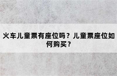 火车儿童票有座位吗？儿童票座位如何购买？
