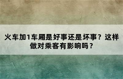 火车加1车厢是好事还是坏事？这样做对乘客有影响吗？