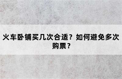 火车卧铺买几次合适？如何避免多次购票？