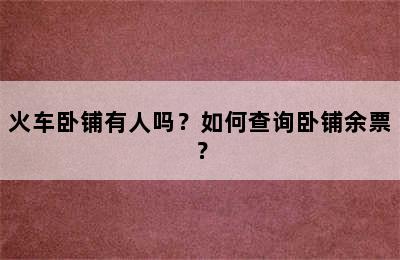 火车卧铺有人吗？如何查询卧铺余票？