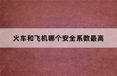 火车和飞机哪个安全系数最高