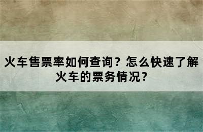 火车售票率如何查询？怎么快速了解火车的票务情况？