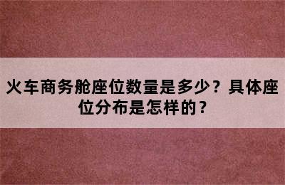 火车商务舱座位数量是多少？具体座位分布是怎样的？