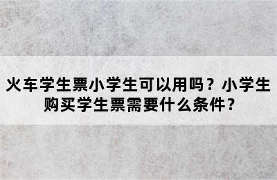 火车学生票小学生可以用吗？小学生购买学生票需要什么条件？