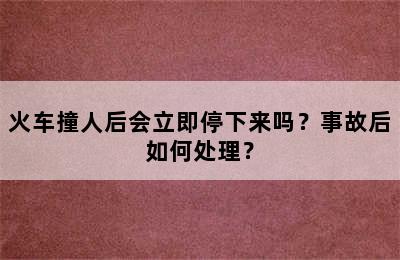 火车撞人后会立即停下来吗？事故后如何处理？