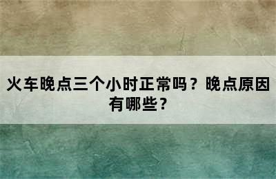 火车晚点三个小时正常吗？晚点原因有哪些？