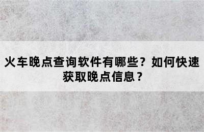 火车晚点查询软件有哪些？如何快速获取晚点信息？