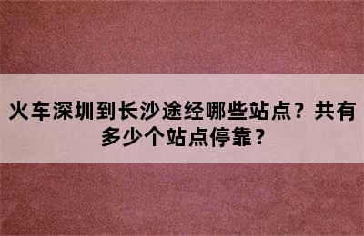 火车深圳到长沙途经哪些站点？共有多少个站点停靠？