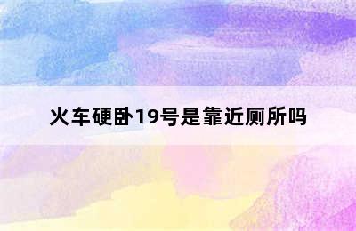 火车硬卧19号是靠近厕所吗