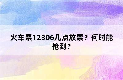 火车票12306几点放票？何时能抢到？