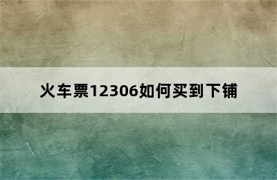 火车票12306如何买到下铺