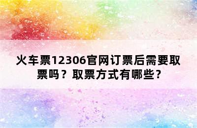 火车票12306官网订票后需要取票吗？取票方式有哪些？