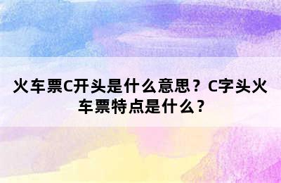 火车票C开头是什么意思？C字头火车票特点是什么？