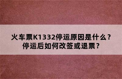 火车票K1332停运原因是什么？停运后如何改签或退票？