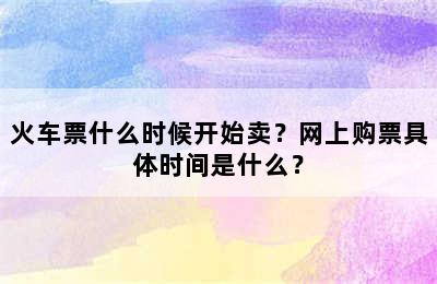 火车票什么时候开始卖？网上购票具体时间是什么？