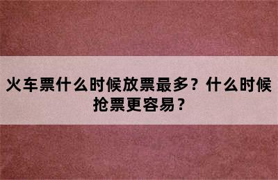 火车票什么时候放票最多？什么时候抢票更容易？