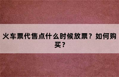 火车票代售点什么时候放票？如何购买？