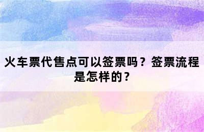 火车票代售点可以签票吗？签票流程是怎样的？