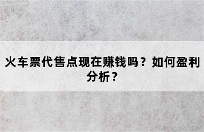 火车票代售点现在赚钱吗？如何盈利分析？