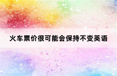 火车票价很可能会保持不变英语