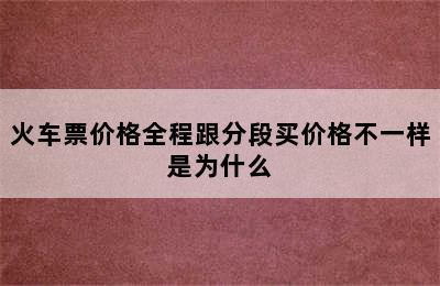 火车票价格全程跟分段买价格不一样是为什么