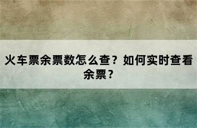 火车票余票数怎么查？如何实时查看余票？