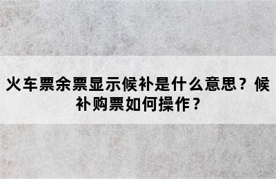 火车票余票显示候补是什么意思？候补购票如何操作？