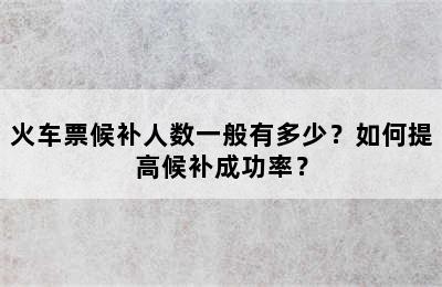 火车票候补人数一般有多少？如何提高候补成功率？