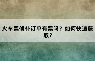 火车票候补订单有票吗？如何快速获取？