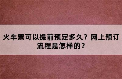 火车票可以提前预定多久？网上预订流程是怎样的？