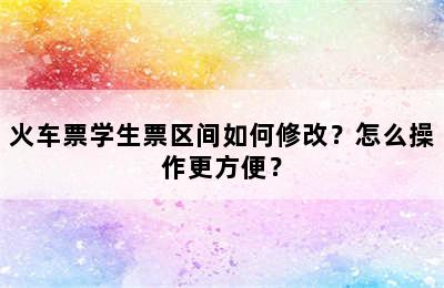 火车票学生票区间如何修改？怎么操作更方便？