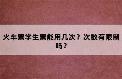 火车票学生票能用几次？次数有限制吗？