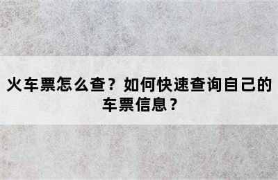 火车票怎么查？如何快速查询自己的车票信息？