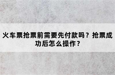 火车票抢票前需要先付款吗？抢票成功后怎么操作？