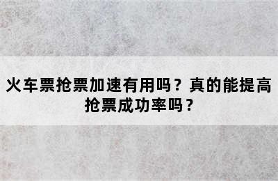 火车票抢票加速有用吗？真的能提高抢票成功率吗？