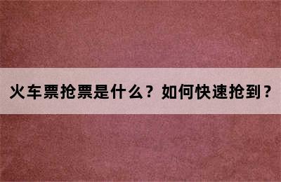 火车票抢票是什么？如何快速抢到？