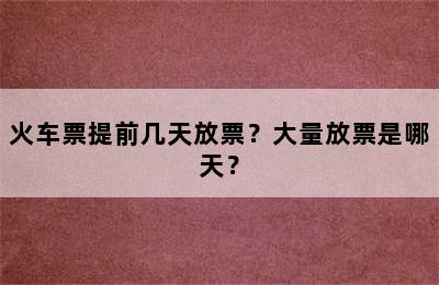 火车票提前几天放票？大量放票是哪天？