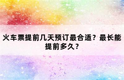 火车票提前几天预订最合适？最长能提前多久？