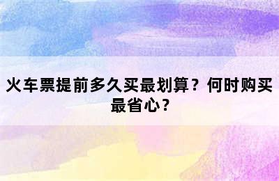 火车票提前多久买最划算？何时购买最省心？