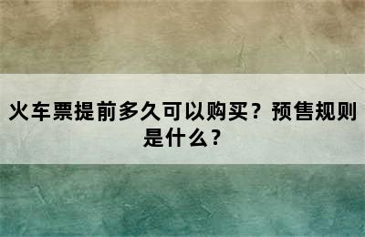 火车票提前多久可以购买？预售规则是什么？