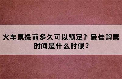 火车票提前多久可以预定？最佳购票时间是什么时候？