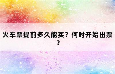 火车票提前多久能买？何时开始出票？