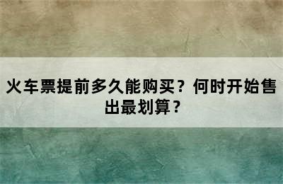 火车票提前多久能购买？何时开始售出最划算？